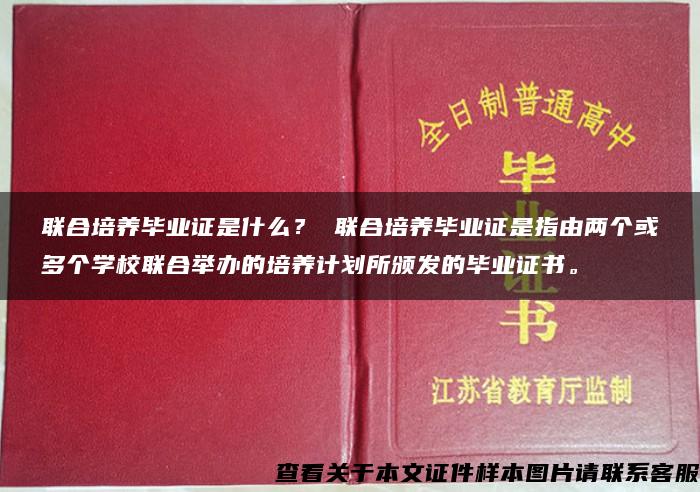 联合培养毕业证是什么？ 联合培养毕业证是指由两个或多个学校联合举办的培养计划所颁发的毕业证书。