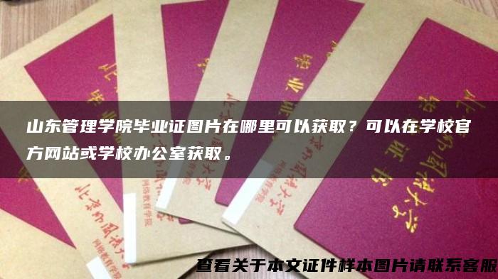 山东管理学院毕业证图片在哪里可以获取？可以在学校官方网站或学校办公室获取。