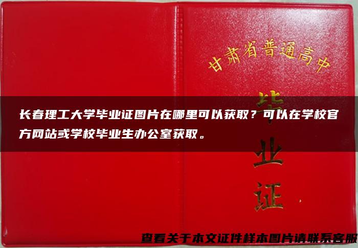 长春理工大学毕业证图片在哪里可以获取？可以在学校官方网站或学校毕业生办公室获取。