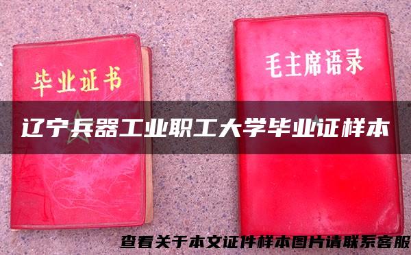 辽宁兵器工业职工大学毕业证样本