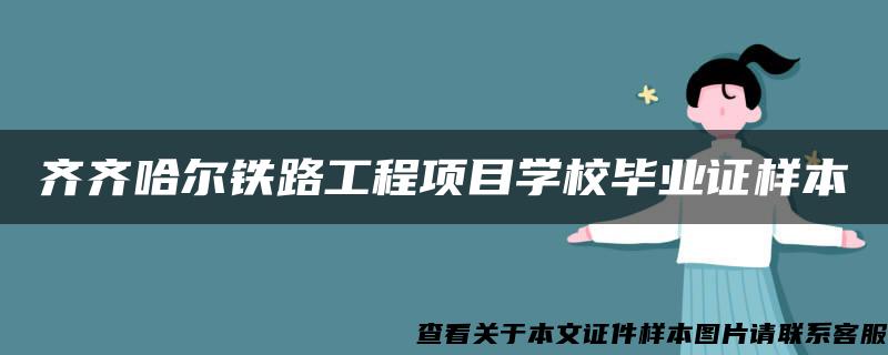 齐齐哈尔铁路工程项目学校毕业证样本