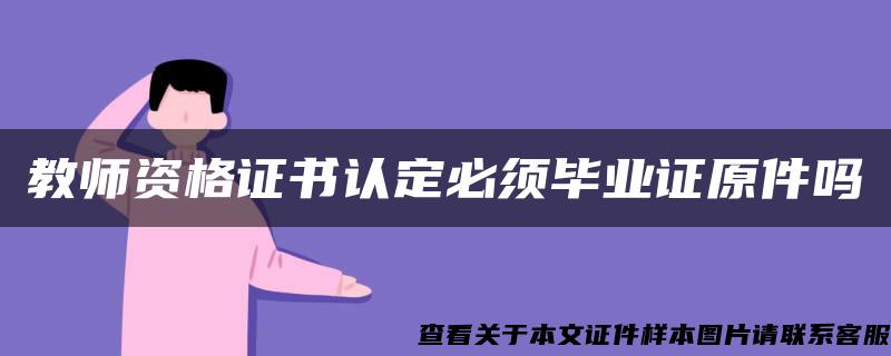 教师资格证书认定必须毕业证原件吗