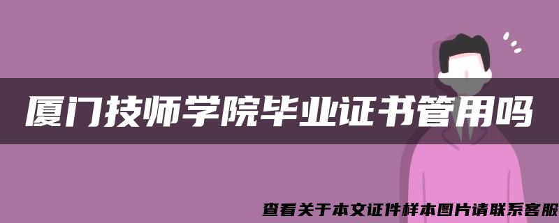 厦门技师学院毕业证书管用吗