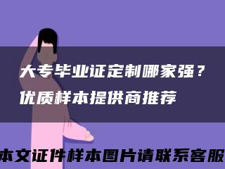 大专毕业证定制哪家强？优质样本提供商推荐缩略图