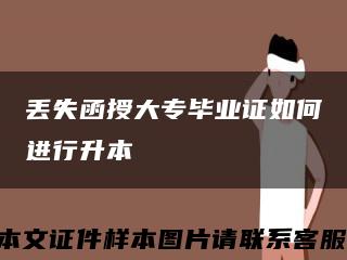 丢失函授大专毕业证如何进行升本缩略图