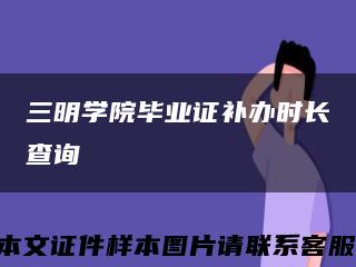 三明学院毕业证补办时长查询缩略图