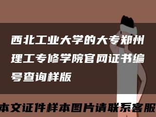 西北工业大学的大专郑州理工专修学院官网证书编号查询样版缩略图