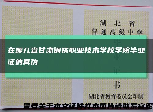 在哪儿查甘肃钢铁职业技术学校学院毕业证的真伪缩略图