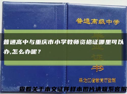 普通高中与重庆市小学教师资格证哪里可以办,怎么办呢？缩略图