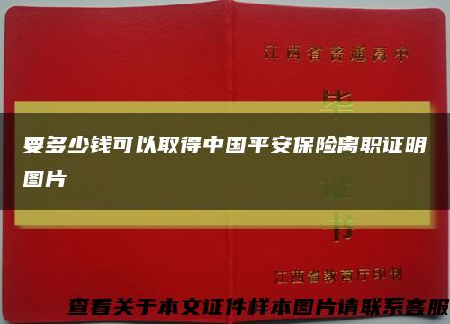 要多少钱可以取得中国平安保险离职证明图片缩略图