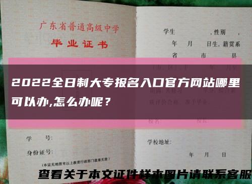 2022全日制大专报名入口官方网站哪里可以办,怎么办呢？缩略图