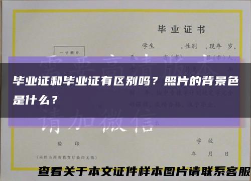 毕业证和毕业证有区别吗？照片的背景色是什么？缩略图