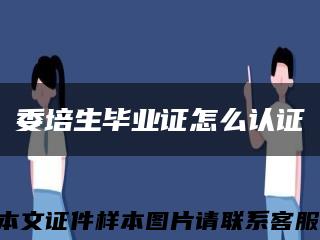 委培生毕业证怎么认证缩略图