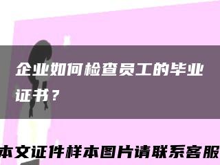 企业如何检查员工的毕业证书？缩略图