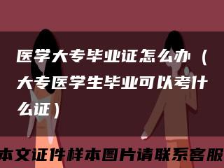 医学大专毕业证怎么办（大专医学生毕业可以考什么证）缩略图