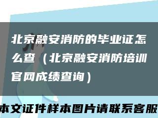 北京融安消防的毕业证怎么查（北京融安消防培训官网成绩查询）缩略图