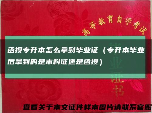 函授专升本怎么拿到毕业证（专升本毕业后拿到的是本科证还是函授）缩略图