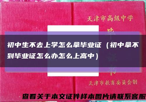 初中生不去上学怎么拿毕业证（初中拿不到毕业证怎么办怎么上高中）缩略图