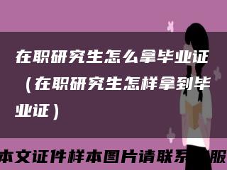 在职研究生怎么拿毕业证（在职研究生怎样拿到毕业证）缩略图