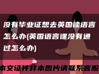 没有毕业证想去英国读语言怎么办(英国语言课没有通过怎么办)缩略图