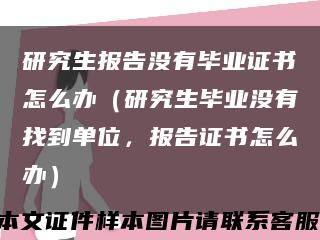 研究生报告没有毕业证书怎么办（研究生毕业没有找到单位，报告证书怎么办）缩略图