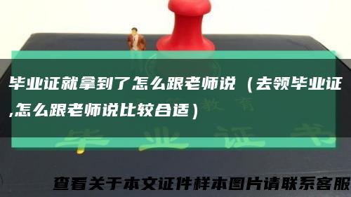 毕业证就拿到了怎么跟老师说（去领毕业证,怎么跟老师说比较合适）缩略图