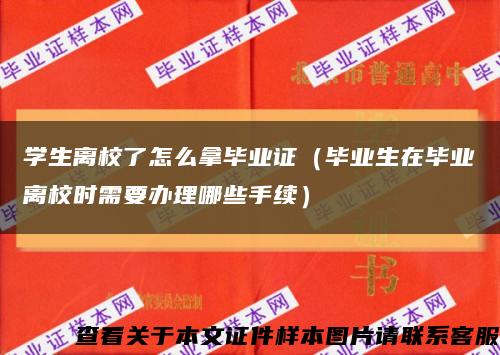 学生离校了怎么拿毕业证（毕业生在毕业离校时需要办理哪些手续）缩略图