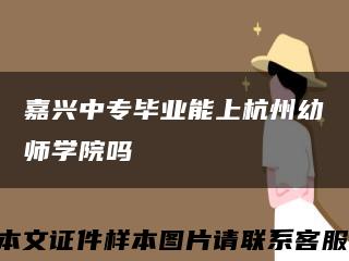 嘉兴中专毕业能上杭州幼师学院吗缩略图