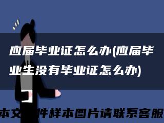 应届毕业证怎么办(应届毕业生没有毕业证怎么办)缩略图