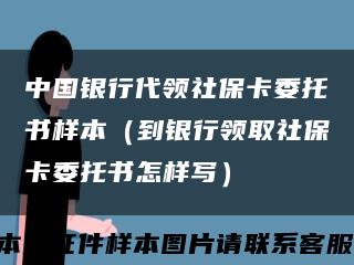 中国银行代领社保卡委托书样本（到银行领取社保卡委托书怎样写）缩略图