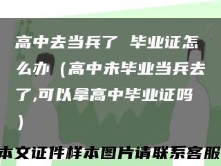 高中去当兵了 毕业证怎么办（高中未毕业当兵去了,可以拿高中毕业证吗）缩略图