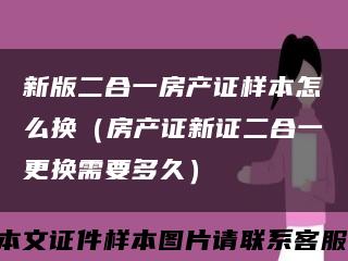 新版二合一房产证样本怎么换（房产证新证二合一更换需要多久）缩略图