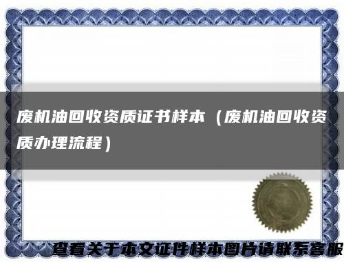 废机油回收资质证书样本（废机油回收资质办理流程）缩略图