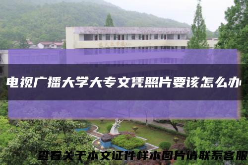 电视广播大学大专文凭照片要该怎么办缩略图