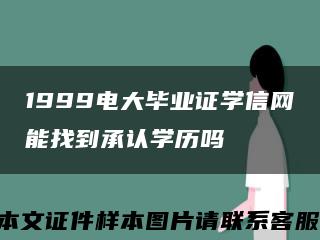 1999电大毕业证学信网能找到承认学历吗缩略图