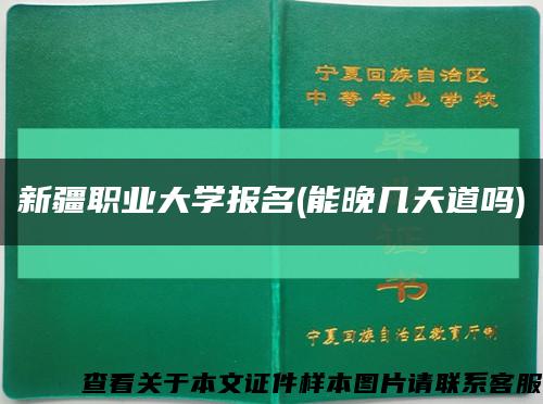 新疆职业大学报名(能晚几天道吗)缩略图