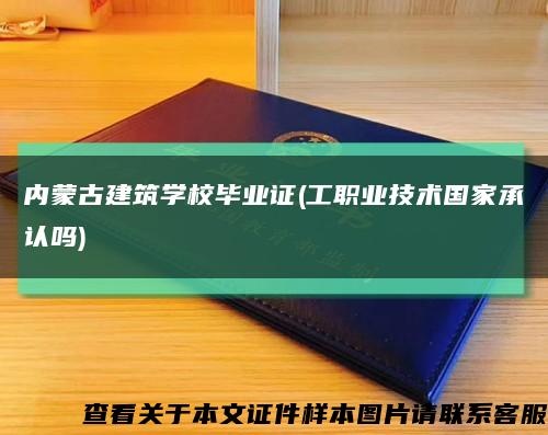 内蒙古建筑学校毕业证(工职业技术国家承认吗)缩略图