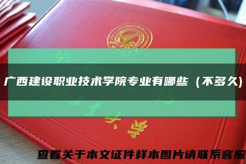 广西建设职业技术学院专业有哪些（不多久)缩略图