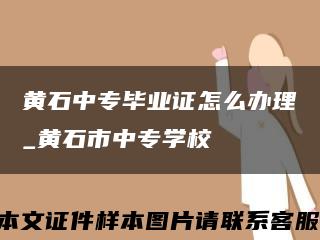 黄石中专毕业证怎么办理_黄石市中专学校缩略图