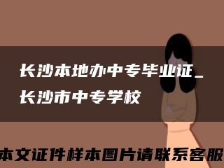 长沙本地办中专毕业证_长沙市中专学校缩略图