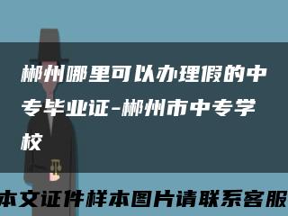 郴州哪里可以办理假的中专毕业证-郴州市中专学校缩略图