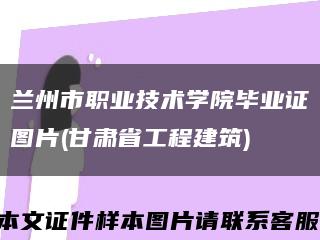 兰州市职业技术学院毕业证图片(甘肃省工程建筑)缩略图