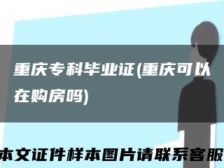 重庆专科毕业证(重庆可以在购房吗)缩略图