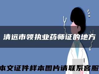 清远市领执业药师证的地方缩略图