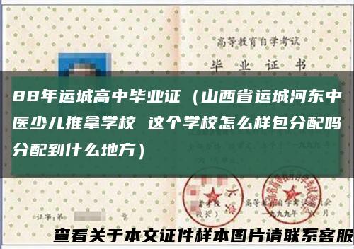 88年运城高中毕业证（山西省运城河东中医少儿推拿学校 这个学校怎么样包分配吗分配到什么地方）缩略图