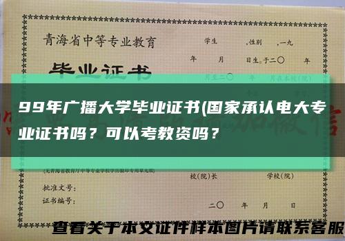 99年广播大学毕业证书(国家承认电大专业证书吗？可以考教资吗？缩略图