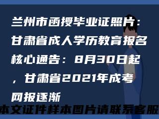 兰州市函授毕业证照片：甘肃省成人学历教育报名核心通告：8月30日起，甘肃省2021年成考网报逐渐缩略图