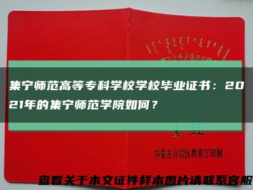 集宁师范高等专科学校学校毕业证书：2021年的集宁师范学院如何？缩略图