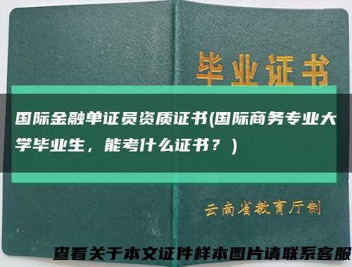 国际金融单证员资质证书(国际商务专业大学毕业生，能考什么证书？）缩略图