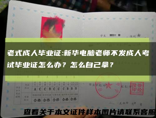 老式成人毕业证:新华电脑老师不发成人考试毕业证怎么办？怎么自己拿？缩略图